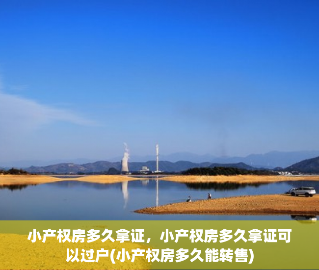 小产权房多久拿证，小产权房多久拿证可以过户(小产权房多久能转售)