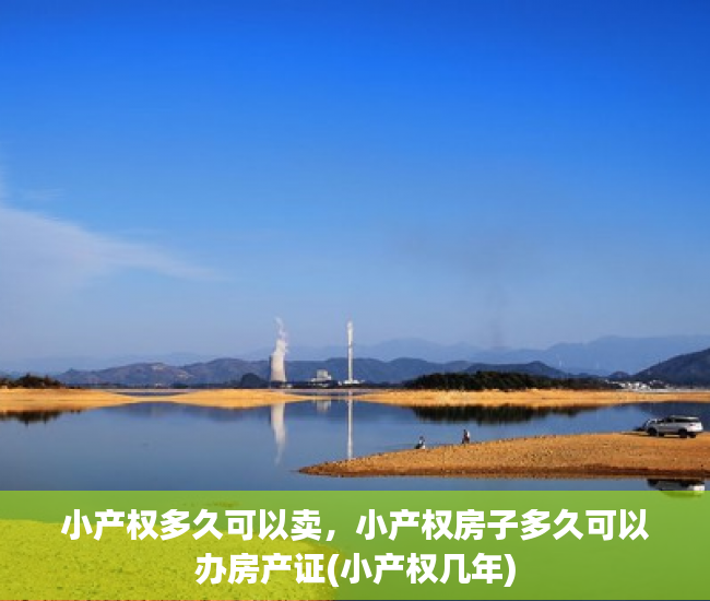 小产权多久可以卖，小产权房子多久可以办房产证(小产权几年)