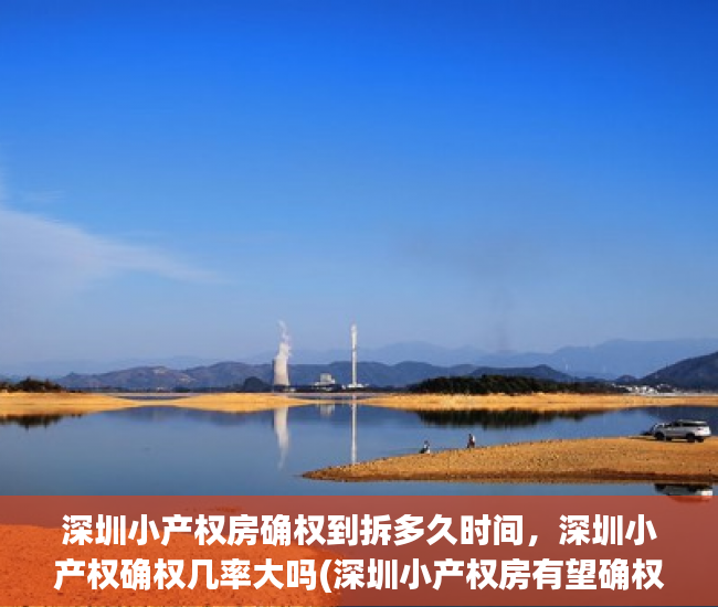 深圳小产权房确权到拆多久时间，深圳小产权确权几率大吗(深圳小产权房有望确权)