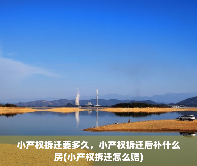 小产权拆迁要多久，小产权拆迁后补什么房(小产权拆迁怎么赔)