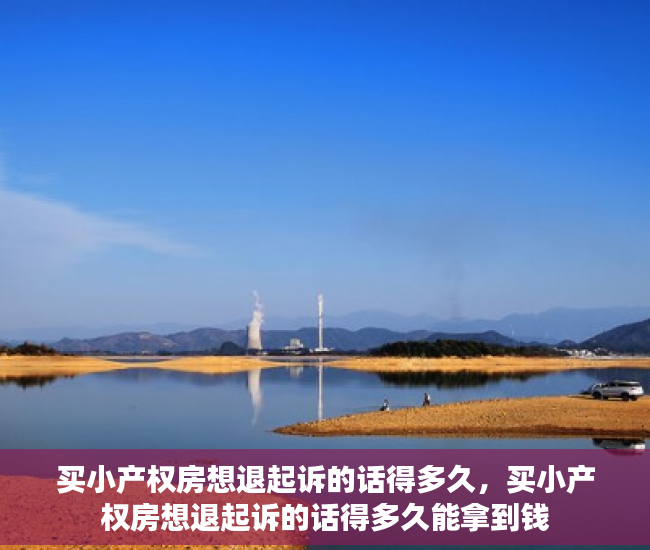 买小产权房想退起诉的话得多久，买小产权房想退起诉的话得多久能拿到钱