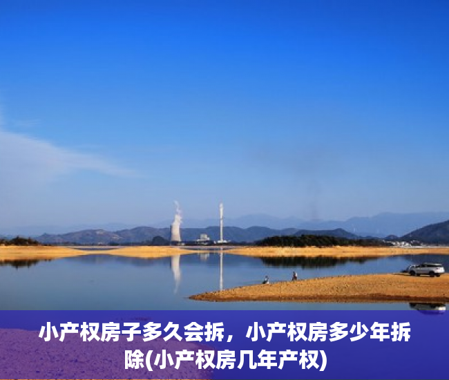 小产权房子多久会拆，小产权房多少年拆除(小产权房几年产权)