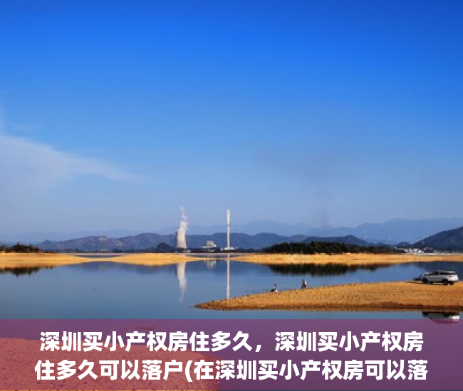 深圳买小产权房住多久，深圳买小产权房住多久可以落户(在深圳买小产权房可以落户吗)
