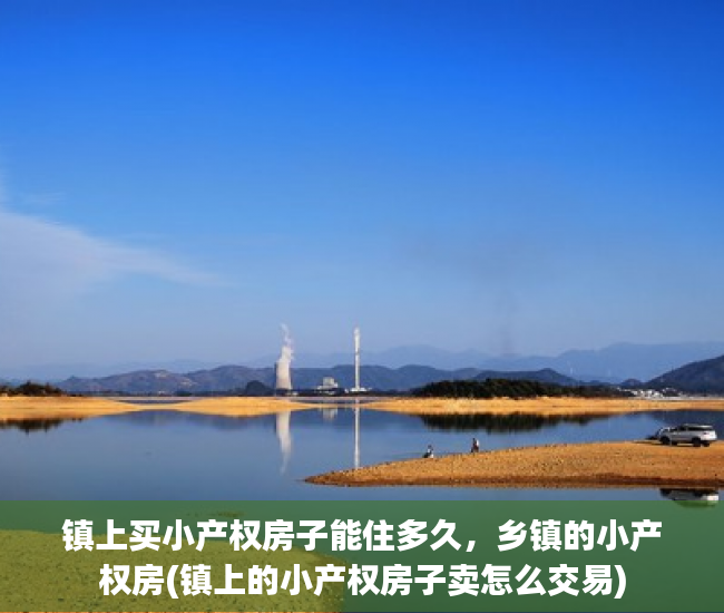 镇上买小产权房子能住多久，乡镇的小产权房(镇上的小产权房子卖怎么交易)