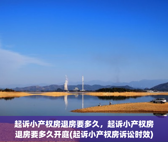 起诉小产权房退房要多久，起诉小产权房退房要多久开庭(起诉小产权房诉讼时效)