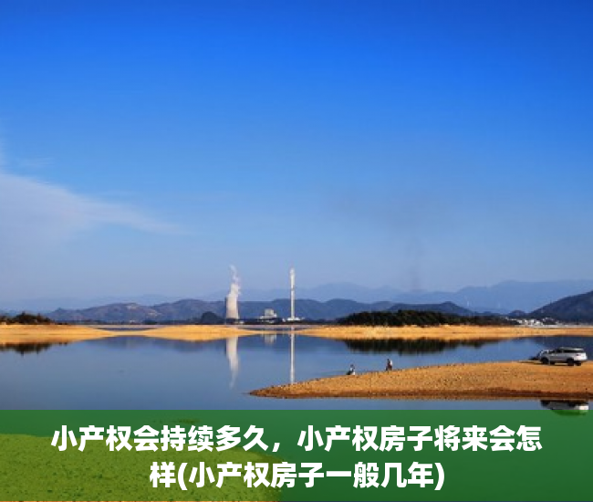 小产权会持续多久，小产权房子将来会怎样(小产权房子一般几年)