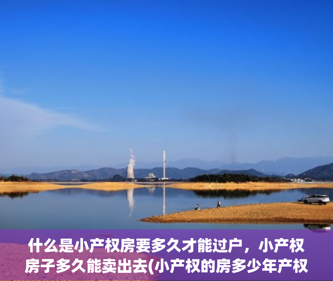 什么是小产权房要多久才能过户，小产权房子多久能卖出去(小产权的房多少年产权)