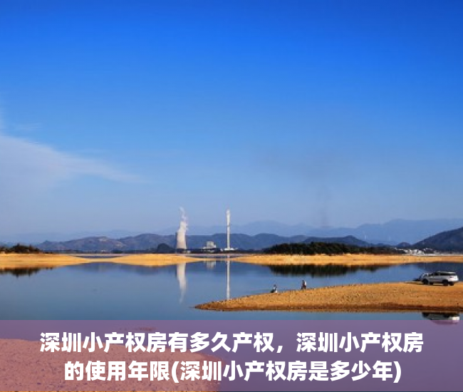 深圳小产权房有多久产权，深圳小产权房的使用年限(深圳小产权房是多少年)