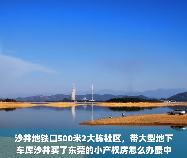 沙井地铁口500米2大栋社区，带大型地下车库沙井买了东莞的小产权房怎么办最中心小产权房。  小产权房_沙井