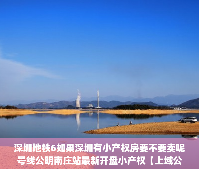 深圳地铁6如果深圳有小产权房要不要卖呢号线公明南庄站最新开盘小产权【上域公馆】楼盘带花园  小产权_深圳小产权