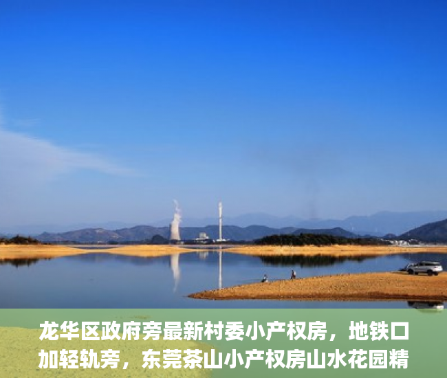 龙华区政府旁最新村委小产权房，地铁口加轻轨旁，东莞茶山小产权房山水花园精装修复式楼  小产权房_深圳小产权