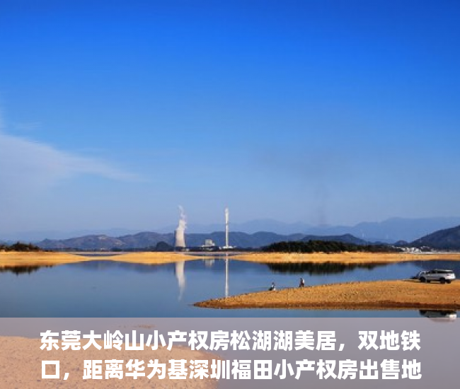 东莞大岭山小产权房松湖湖美居，双地铁口，距离华为基深圳福田小产权房出售地1.5km  小产权房_东莞长安小产权房振兴花园