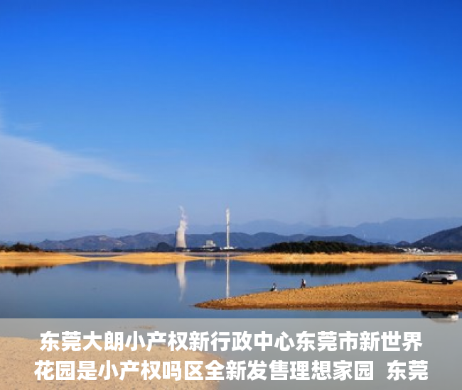 东莞大朗小产权新行政中心东莞市新世界花园是小产权吗区全新发售理想家园  东莞大朗小产权_小产权房
