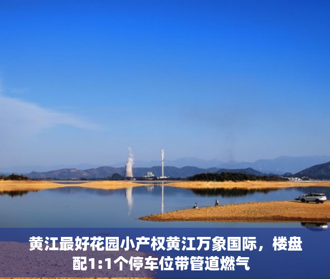 黄江最好花园小产权黄江万象国际，楼盘配1:1个停车位带管道燃气  