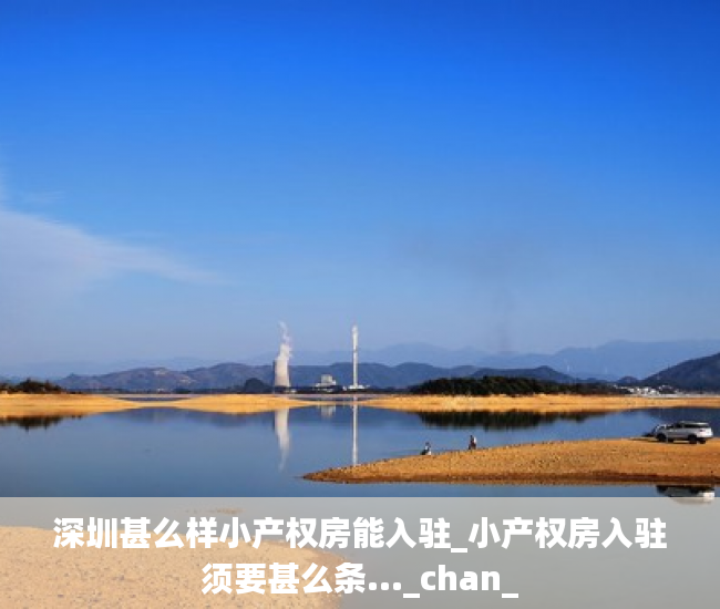 深圳甚么样小产权房能入驻_小产权房入驻须要甚么条..._chan_