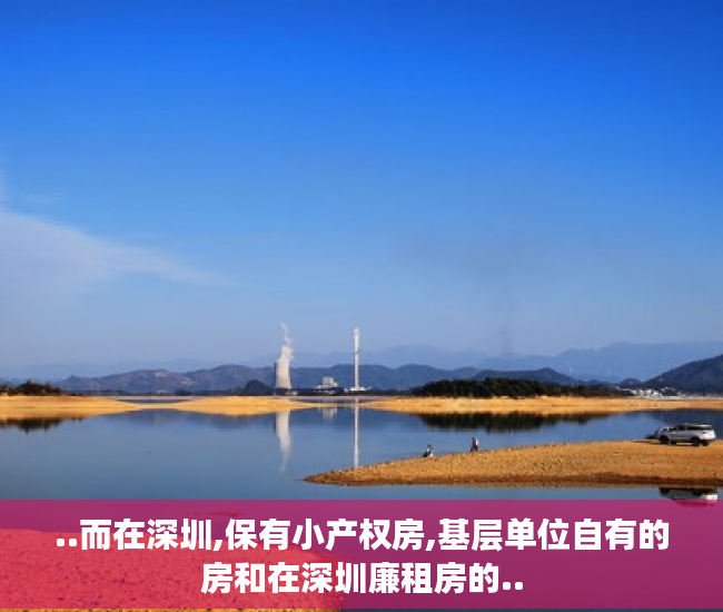 ..而在深圳,保有小产权房,基层单位自有的房和在深圳廉租房的..