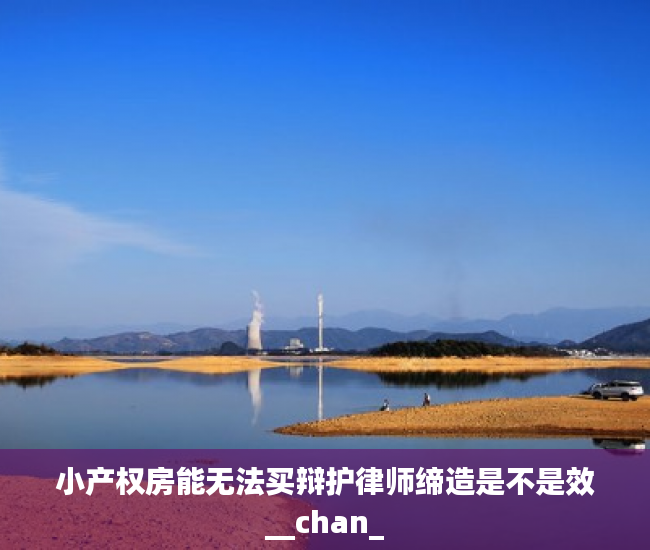 小产权房能无法买辩护律师缔造是不是效__chan_