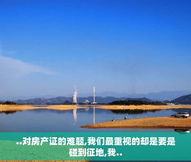 ..对房产证的难题,我们最重视的却是要是碰到征地,我..