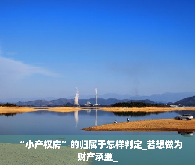 “小产权房”的归属于怎样判定_若想做为财产承继_
