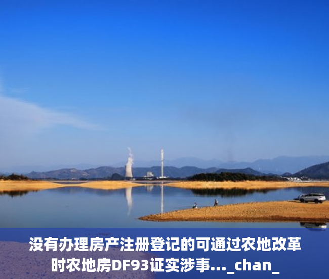 没有办理房产注册登记的可通过农地改革时农地房DF93证实涉事..._chan_