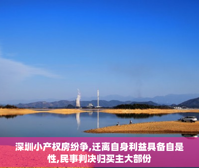 深圳小产权房纷争,迁离自身利益具备自是性,民事判决归买主大部份