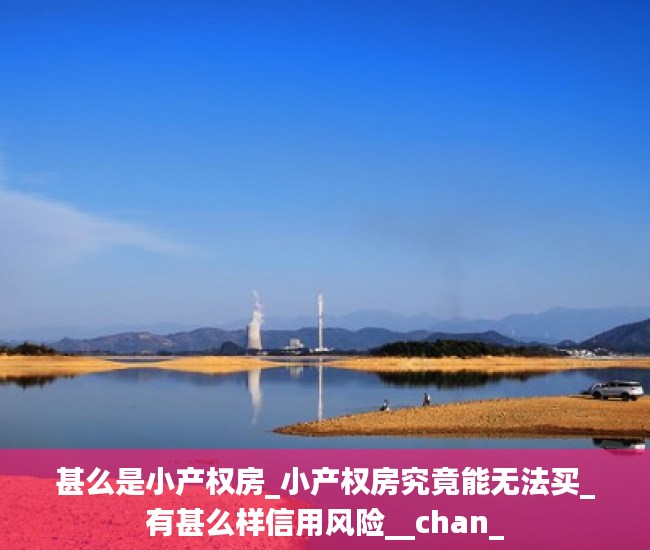 甚么是小产权房_小产权房究竟能无法买_有甚么样信用风险__chan_