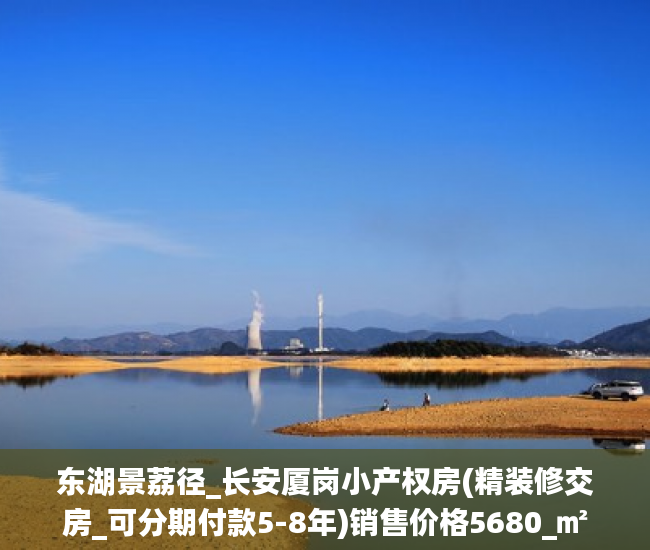 东湖景荔径_长安厦岗小产权房(精装修交房_可分期付款5-8年)销售价格5680_㎡