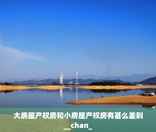 大房屋产权房和小房屋产权房有甚么差别__chan_