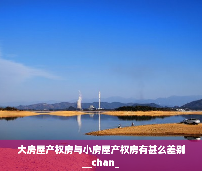 大房屋产权房与小房屋产权房有甚么差别__chan_