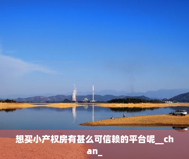 想买小产权房有甚么可信赖的平台呢__chan_