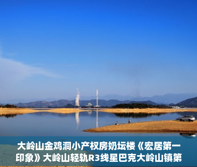大岭山金鸡洞小产权房奶坛楼《宏居第一印象》大岭山轻轨R3线星巴克大岭山镇第一中学综合市场台积电科技集团古典家具城小产权房