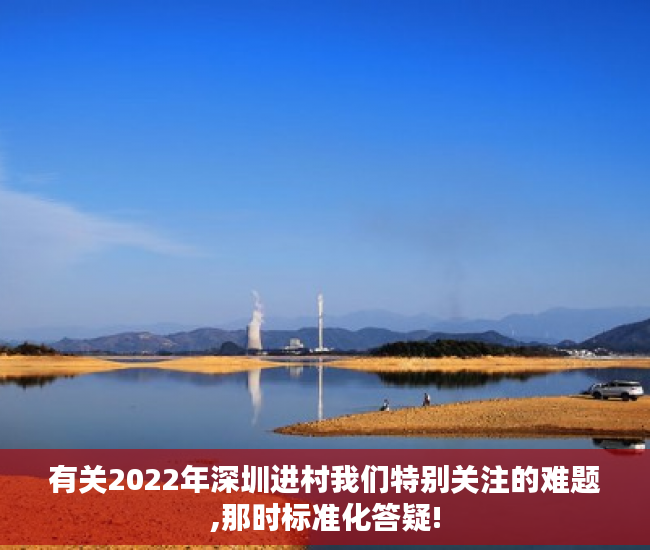 有关2022年深圳进村我们特别关注的难题,那时标准化答疑!