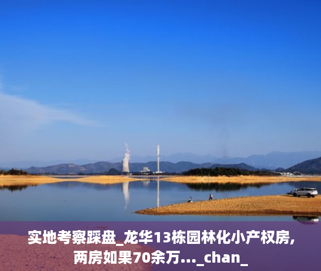 实地考察踩盘_龙华13栋园林化小产权房,两房如果70余万..._chan_