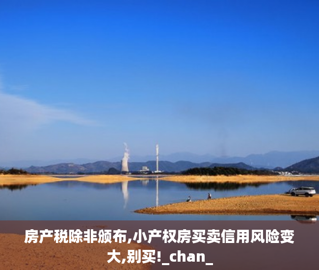 房产税除非颁布,小产权房买卖信用风险变大,别买!_chan_