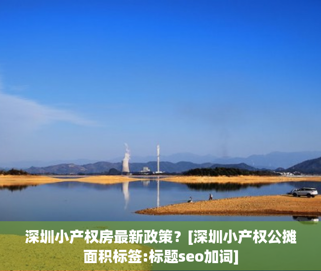 深圳小产权房最新政策？[深圳小产权公摊面积标签:标题seo加词]