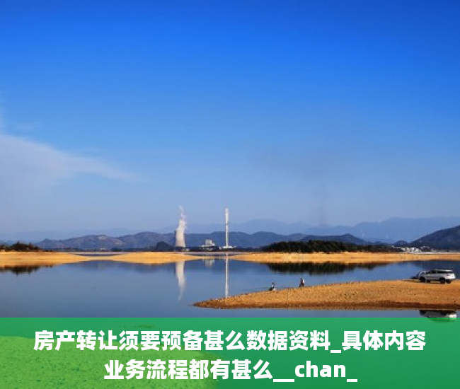 房产转让须要预备甚么数据资料_具体内容业务流程都有甚么__chan_