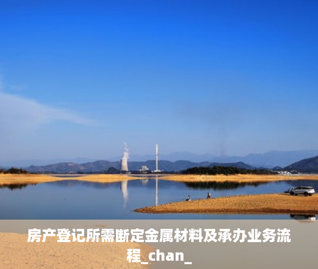 房产登记所需断定金属材料及承办业务流程_chan_