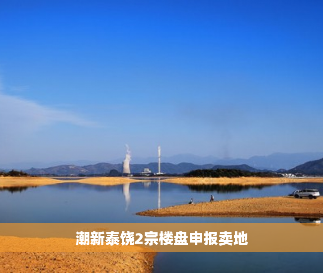 潮新泰饶2宗楼盘申报卖地
