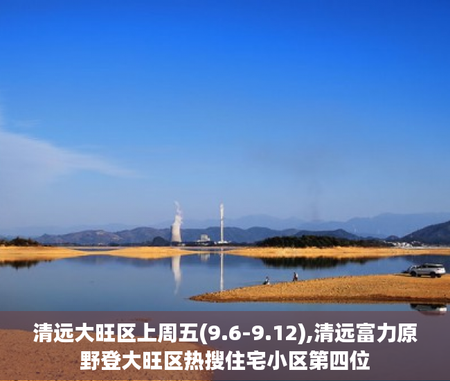 清远大旺区上周五(9.6-9.12),清远富力原野登大旺区热搜住宅小区第四位