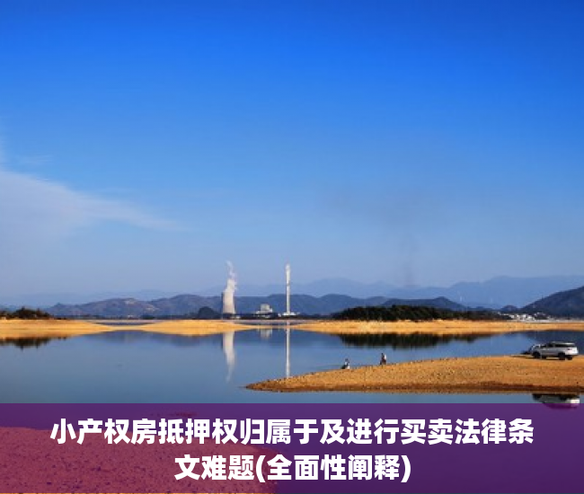 小产权房抵押权归属于及进行买卖法律条文难题(全面性阐释)