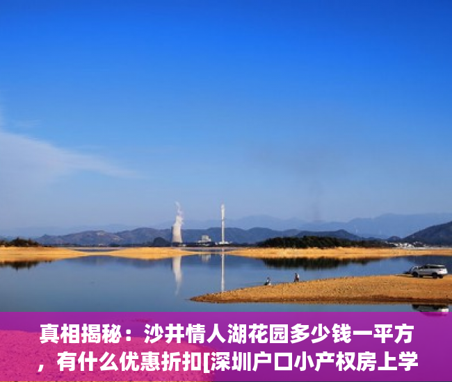 真相揭秘：沙井情人湖花园多少钱一平方，有什么优惠折扣[深圳户口小产权房上学标签:标题seo加词]