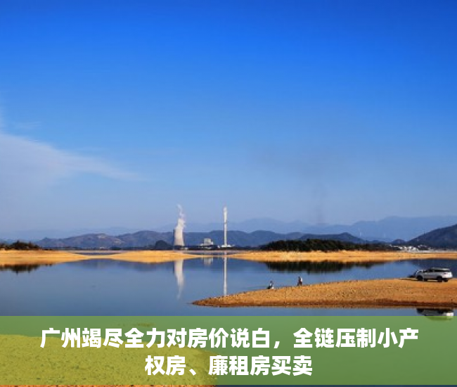 广州竭尽全力对房价说白，全链压制小产权房、廉租房买卖