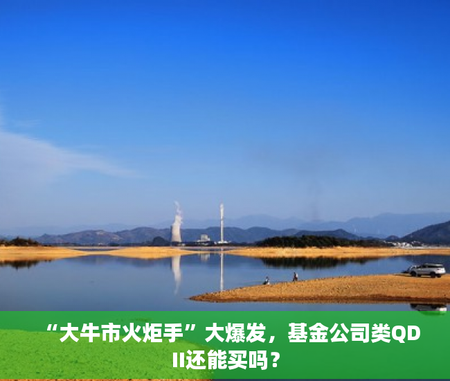 “大牛市火炬手”大爆发，基金公司类QDII还能买吗？