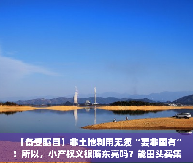 【备受瞩目】非土地利用无须“要非国有”！所以，小产权义银隋东亮吗？能田头买集体土地吗？
