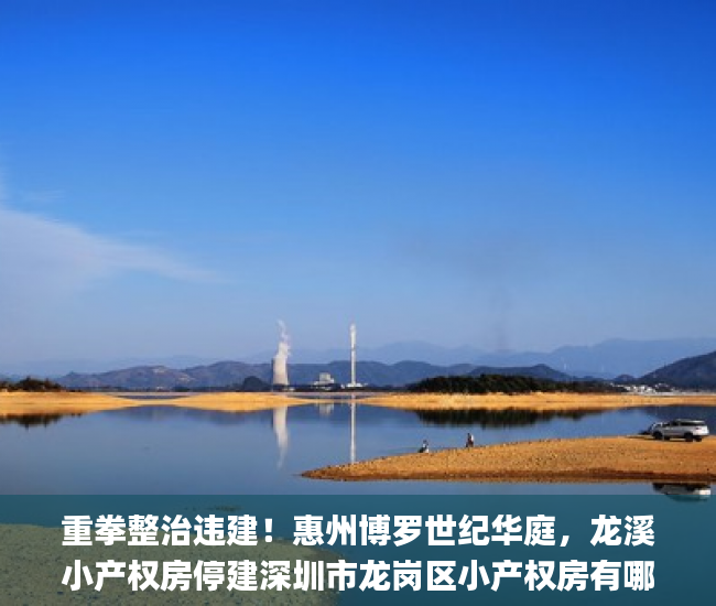 重拳整治违建！惠州博罗世纪华庭，龙溪小产权房停建深圳市龙岗区小产权房有哪些你还敢买吗!小产权房_微软