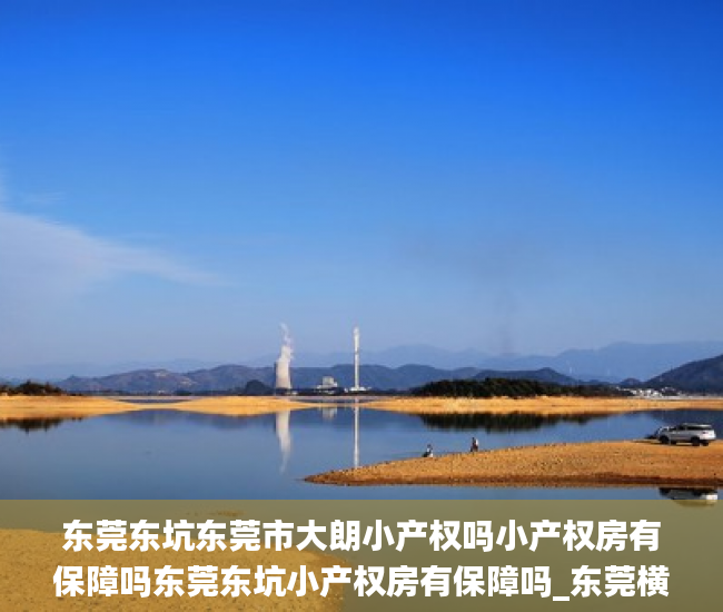 东莞东坑东莞市大朗小产权吗小产权房有保障吗东莞东坑小产权房有保障吗_东莞横沥碧桂园旁小产权房