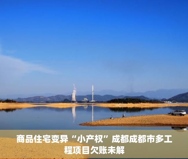 商品住宅变异“小产权”成都成都市多工程项目欠账未解