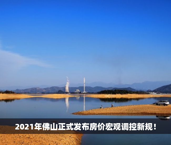 2021年佛山正式发布房价宏观调控新规！