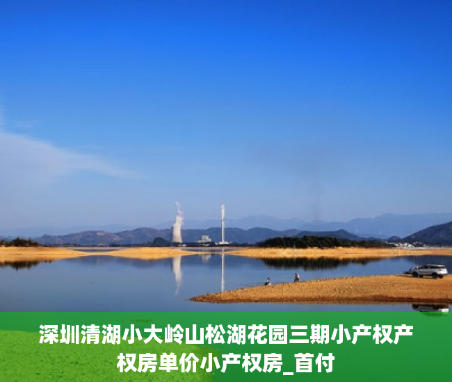 深圳清湖小大岭山松湖花园三期小产权产权房单价小产权房_首付