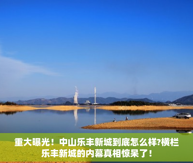 重大曝光！中山乐丰新城到底怎么样?横栏乐丰新城的内幕真相惊呆了！